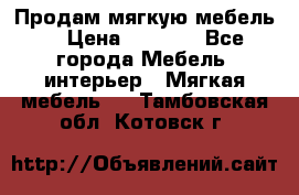 Продам мягкую мебель. › Цена ­ 7 000 - Все города Мебель, интерьер » Мягкая мебель   . Тамбовская обл.,Котовск г.